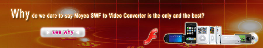 Moyea SWF to Video Converter can convert almost all kinds of SWF files but other SWF converter can not! Moyea SWF to Video Converter can convert almost all kinds of SWF files but other SWF converter can not!
